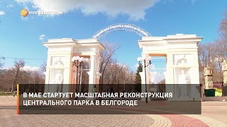 В мае стартует масштабная реконструкция Центрального парка в Белгороде