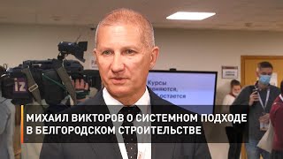 Михаил Викторов о системном подходе в белгородском строительстве 