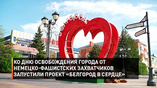 Ко Дню освобождения города от немецко-фашистских захватчиков запустили проект «Белгород в сердце»