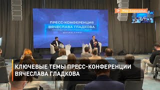 Ключевые темы пресс-конференции Вячеслава Гладкова