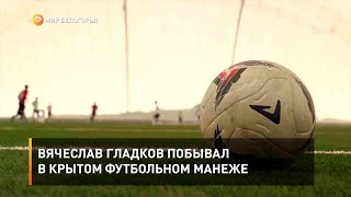 Вячеслав Гладков побывал в крытом футбольном манеже